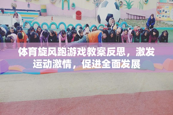 體育旋風跑游戲教案，激發(fā)運動激情，促進全面發(fā)展