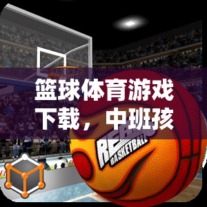 中班孩子的快樂(lè)籃途，籃球體育游戲下載指南