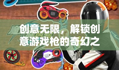 解鎖創(chuàng)意游戲槍，一場奇幻之旅的無限創(chuàng)意
