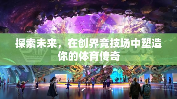 塑造未來體育傳奇，在創(chuàng)界競技場中的探索與挑戰(zhàn)