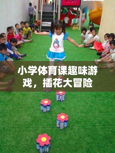 小學(xué)體育課上的插花大冒險(xiǎn)，趣味游戲激發(fā)孩子運(yùn)動熱情