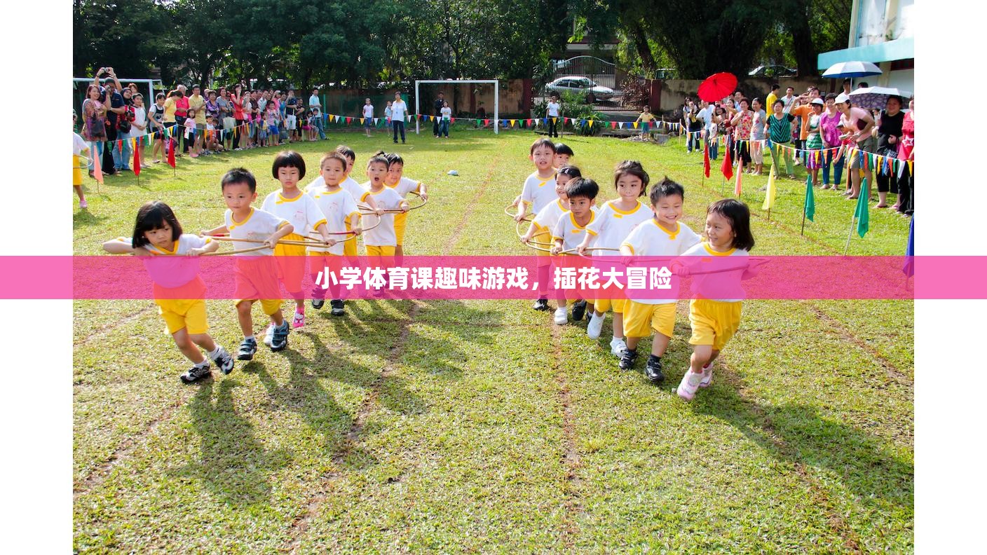 小學(xué)體育課上的插花大冒險(xiǎn)，趣味游戲激發(fā)孩子運(yùn)動熱情