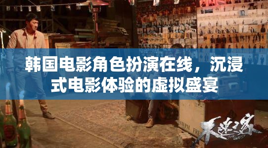韓國電影角色扮演，在線沉浸式電影體驗(yàn)的虛擬盛宴