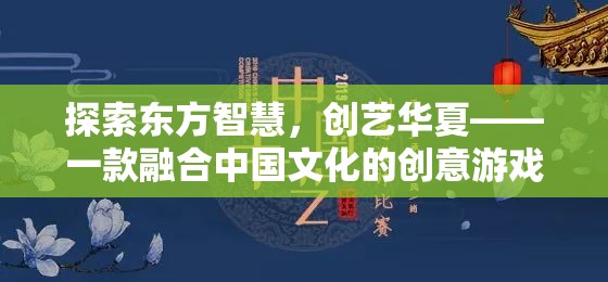 探索東方智慧，創(chuàng)藝華夏，一款融合中國文化的創(chuàng)意游戲
