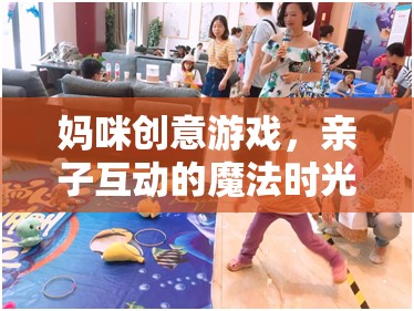 媽咪創(chuàng)意游戲，打造親子互動的魔法時光