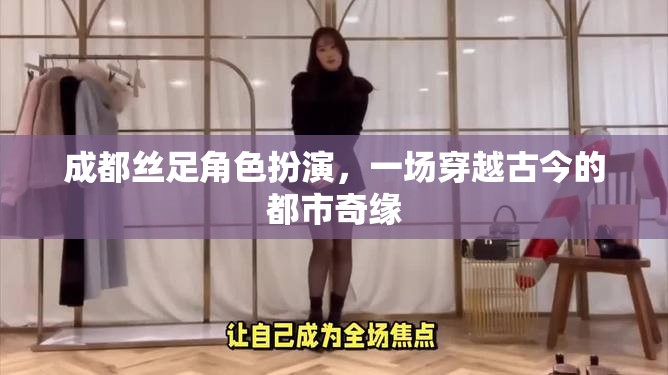 絲足迷城，成都的古今穿越角色扮演奇緣