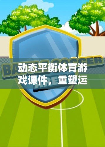 動態(tài)平衡體育游戲課件，開啟運動與健康互動的新篇章