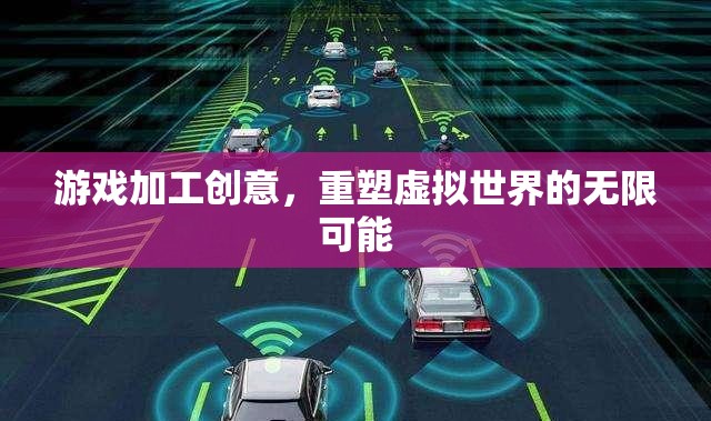 游戲加工創(chuàng)意，解鎖虛擬世界的無(wú)限潛力