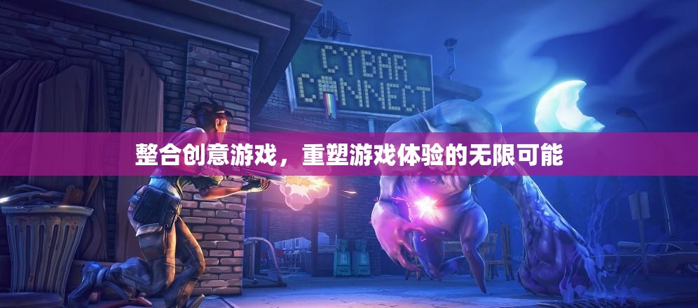 重塑游戲體驗，整合創(chuàng)意游戲，開啟無限可能