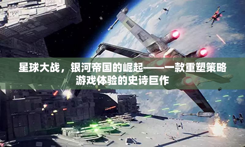 星球大戰(zhàn)，銀河帝國的崛起——重塑策略游戲體驗(yàn)的史詩巨作