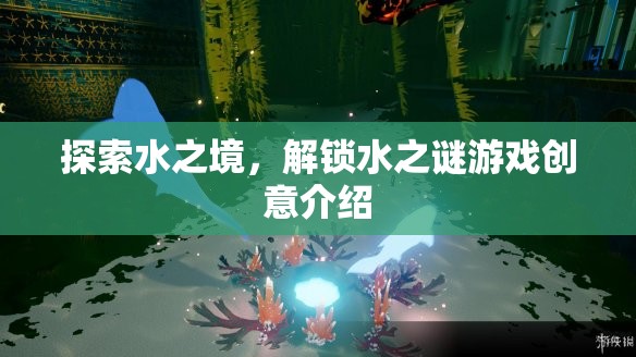 探索水之境，解鎖水之謎游戲創(chuàng)意介紹