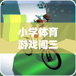 小學(xué)體育游戲闖三關(guān)，激發(fā)運動樂趣，培養(yǎng)團(tuán)隊精神
