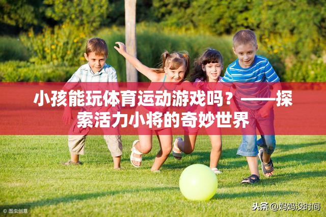 活力小將，探索小孩在體育運動游戲中的奇妙世界