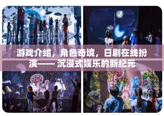 沉浸式娛樂新紀元，游戲、角色奇境與日劇在線扮演的融合體驗