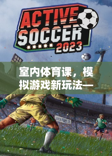 室內(nèi)體育課，探索與挑戰(zhàn)的奇妙模擬游戲之旅