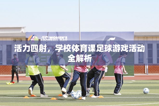 活力四射，學(xué)校體育課足球游戲活動全解析