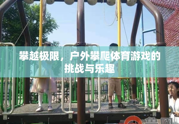 戶外攀爬，挑戰(zhàn)極限，享受自然樂趣