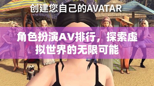 探索虛擬世界的無限可能，角色扮演AV排行揭秘