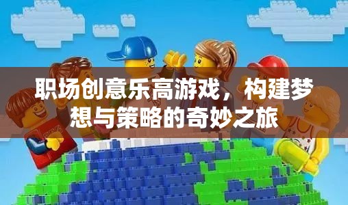 職場創(chuàng)意樂高游戲，構(gòu)建夢想與策略的奇妙之旅