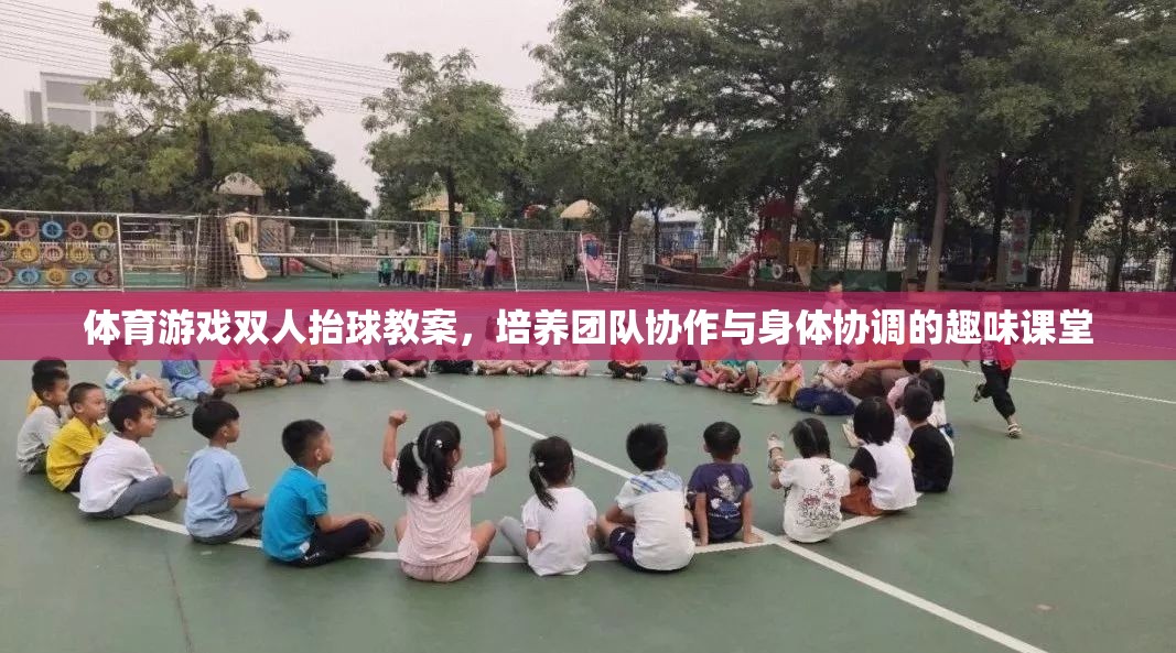 雙人抬球，培養(yǎng)團(tuán)隊(duì)協(xié)作與身體協(xié)調(diào)的趣味體育游戲教案