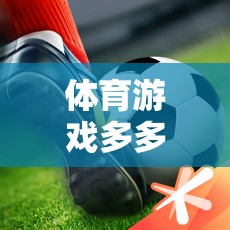 體育游戲樂園，多多軟件站，盡享運(yùn)動與娛樂的雙重盛宴