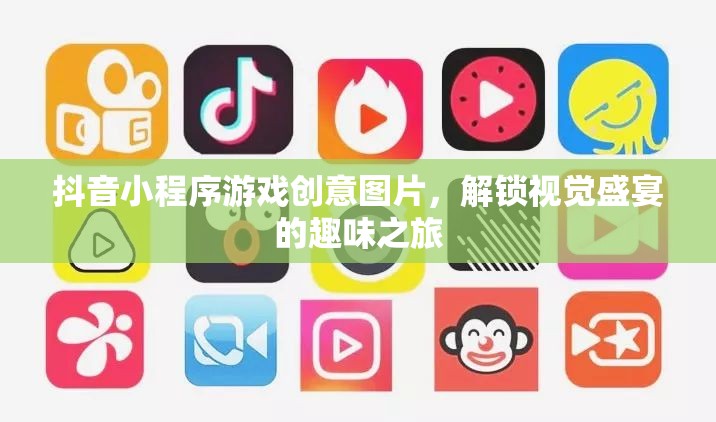 解鎖視覺(jué)盛宴，抖音小程序游戲創(chuàng)意圖片的趣味之旅