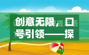 創(chuàng)意無限，口號引領，開啟智趣奇境的奇妙探索之旅