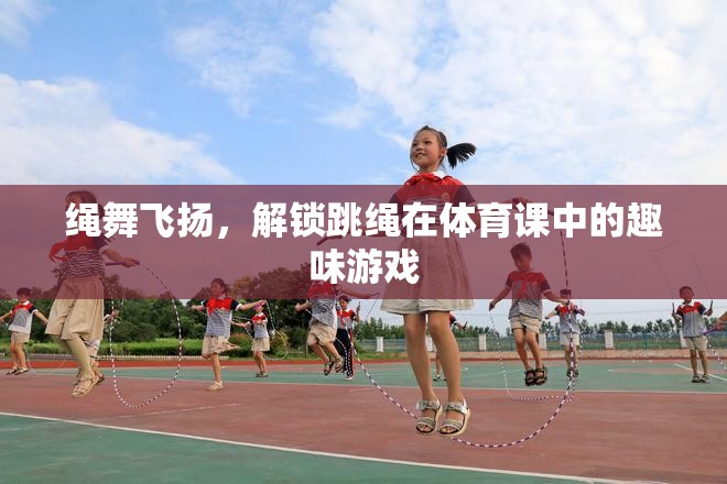 繩舞飛揚(yáng)，解鎖跳繩在體育課中的趣味游戲