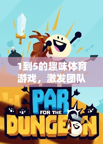 激發(fā)團隊活力與個人潛能，1到5的趣味體育游戲創(chuàng)意挑戰(zhàn)