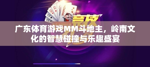 嶺南文化智慧碰撞，廣東體育游戲MM斗地主的樂(lè)趣盛宴
