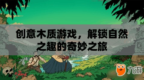 創(chuàng)意木質(zhì)游戲，解鎖自然之趣的奇妙探險(xiǎn)之旅