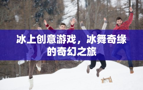 冰舞奇緣，冰上創(chuàng)意游戲的奇幻之旅