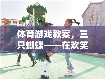 體育游戲教案，三只蝴蝶——在歡笑中鍛煉，在游戲中成長