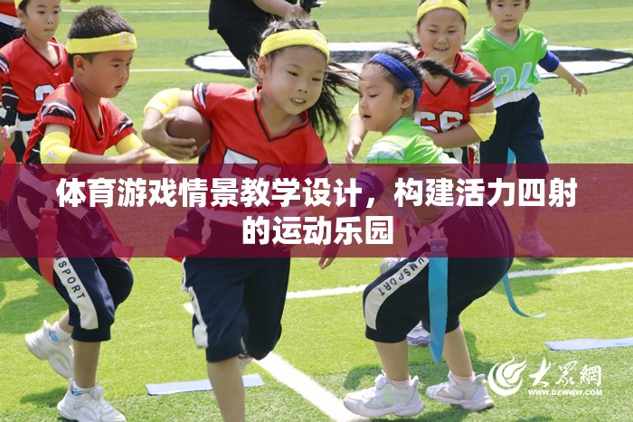 構(gòu)建活力四射的運(yùn)動(dòng)樂(lè)園，體育游戲情景教學(xué)設(shè)計(jì)