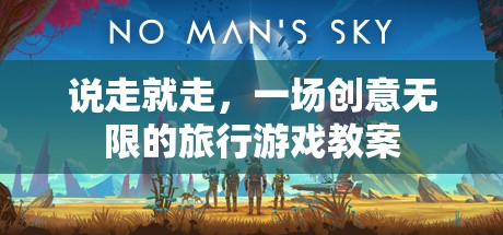 創(chuàng)意無(wú)限，一場(chǎng)說(shuō)走就走的旅行游戲教案設(shè)計(jì)