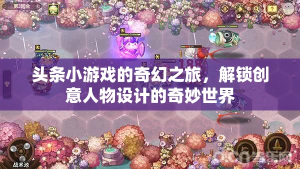 解鎖創(chuàng)意人物設(shè)計的奇妙世界，頭條小游戲的奇幻之旅