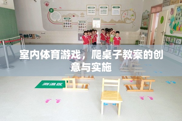 創(chuàng)意室內(nèi)體育游戲，爬桌子教案的趣味實施與效果評估  第3張
