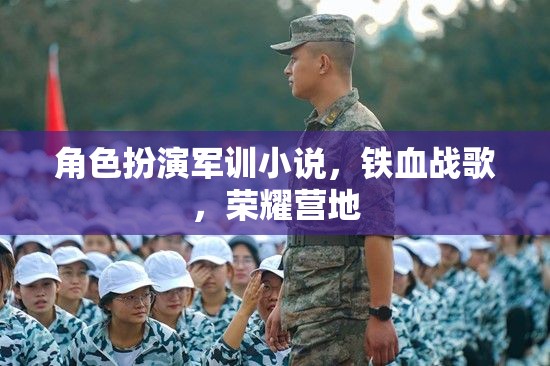 鐵血戰(zhàn)歌，榮耀營(yíng)地的角色扮演軍訓(xùn)之旅