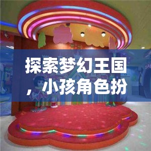 探索夢(mèng)幻王國(guó)，兒童角色扮演的奇妙樂(lè)園