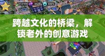 跨越文化的橋梁，解鎖老外的創(chuàng)意游戲新體驗(yàn)