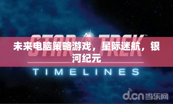 星際迷航，銀河紀(jì)元——未來電腦策略游戲的宇宙探索之旅