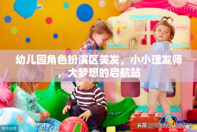 小小理發(fā)師，幼兒園角色扮演區(qū)，大夢想的啟航站