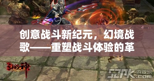 幻境戰(zhàn)歌，重塑戰(zhàn)斗體驗(yàn)的創(chuàng)意戰(zhàn)斗新紀(jì)元