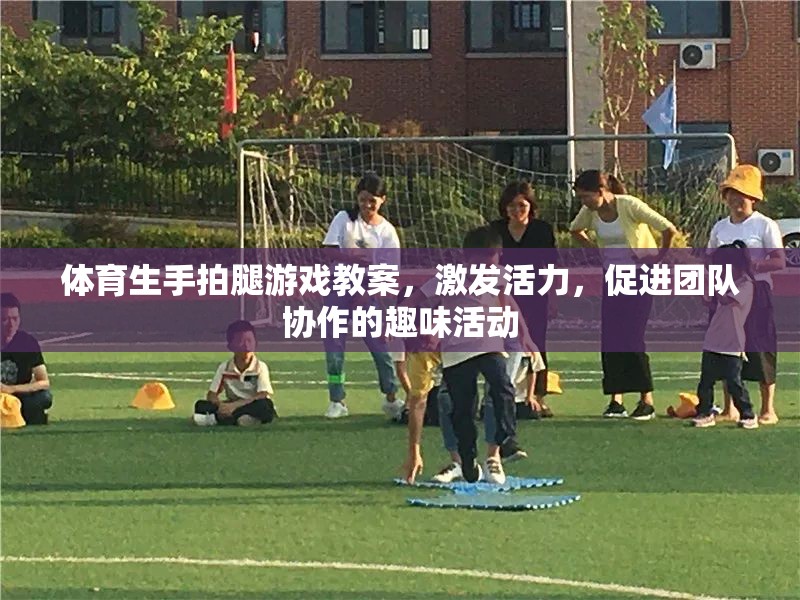 激發(fā)活力，促進團隊協(xié)作，體育生手拍腿游戲教案