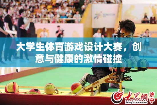 創(chuàng)意與健康的激情碰撞，大學(xué)生體育游戲設(shè)計大賽