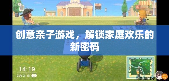 創(chuàng)意親子游戲，解鎖家庭歡樂的新密碼
