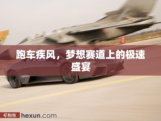 跑車(chē)疾風(fēng)，夢(mèng)想賽道上的極速盛宴