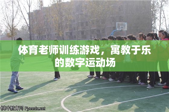 寓教于樂，體育老師的數(shù)字運(yùn)動(dòng)場(chǎng)訓(xùn)練游戲