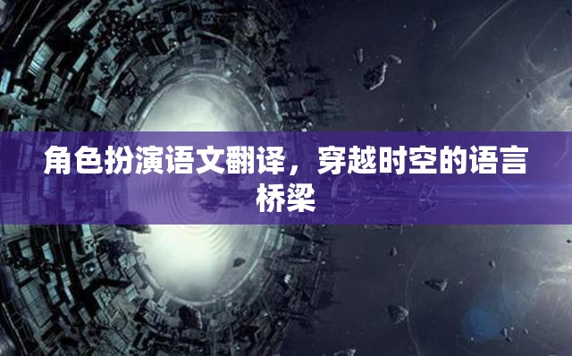 穿越時(shí)空的語言橋梁，角色扮演語文翻譯的魅力