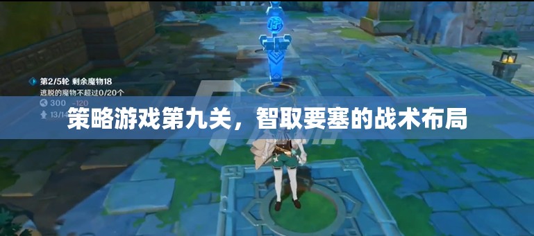 智取要塞，第九關策略游戲中的戰(zhàn)術布局策略